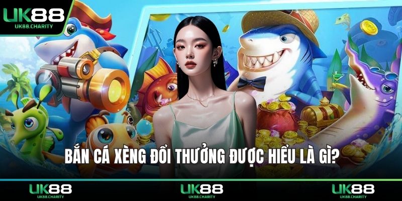 Bắn cá xèng đổi thưởng được hiểu là gì?
