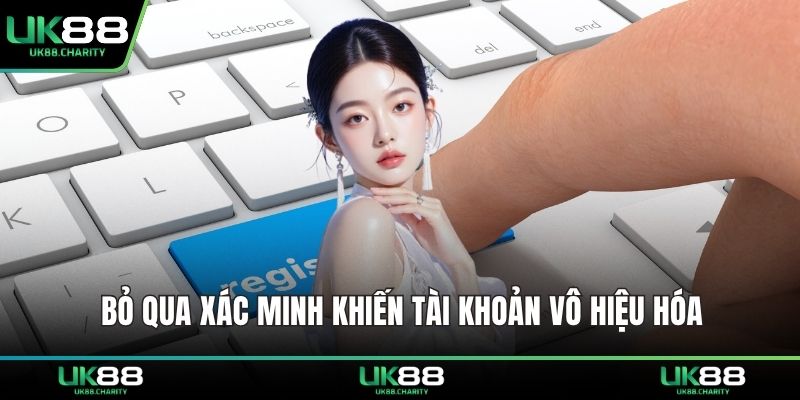 Bỏ qua xác minh khiến tài khoản vô hiệu hóa