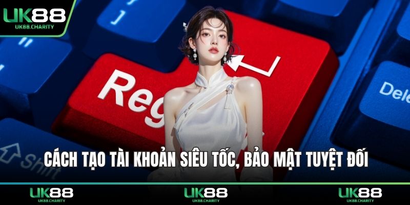 Cách tạo tài khoản siêu tốc, bảo mật tuyệt đối