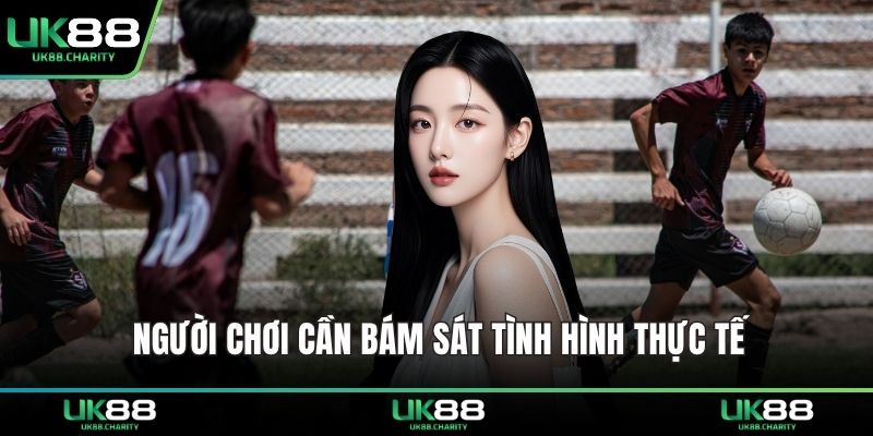 Người chơi cần bám sát tình hình thực tế