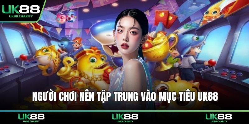 Người chơi nên tập trung vào mục tiêu UK88