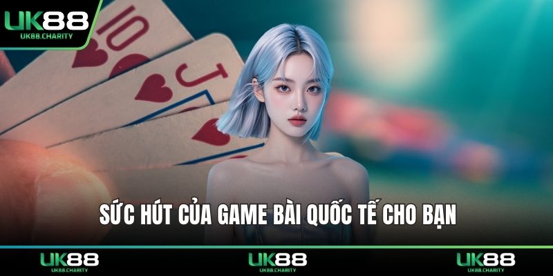 Sức hút của game bài quốc tế cho bạn  
