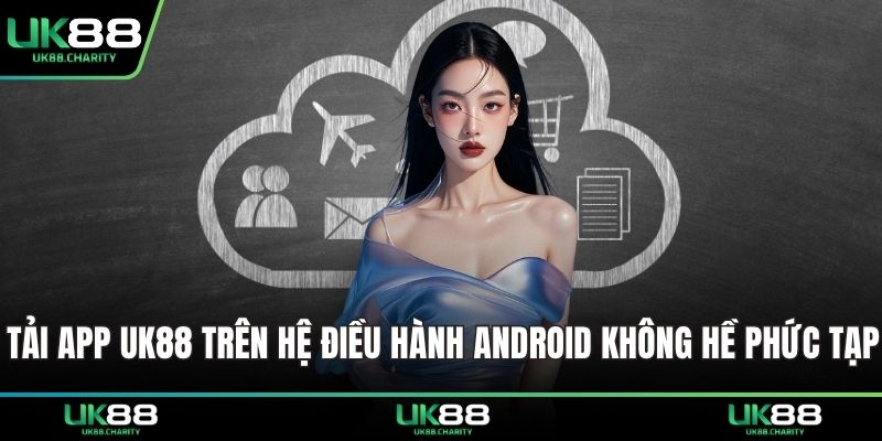 Tải app UK88 trên hệ điều hành Android không hề phức tạp